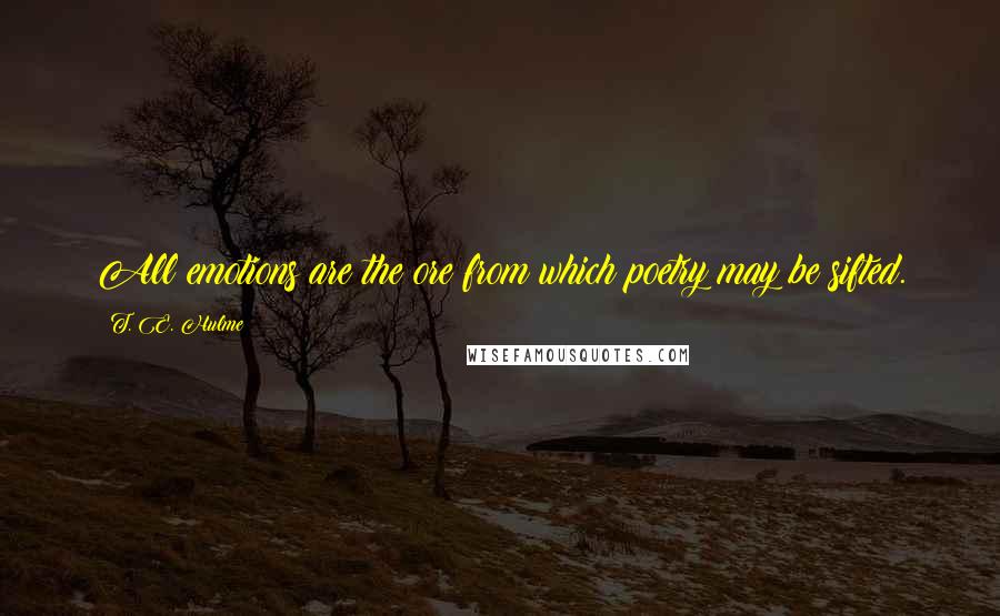 T. E. Hulme Quotes: All emotions are the ore from which poetry may be sifted.