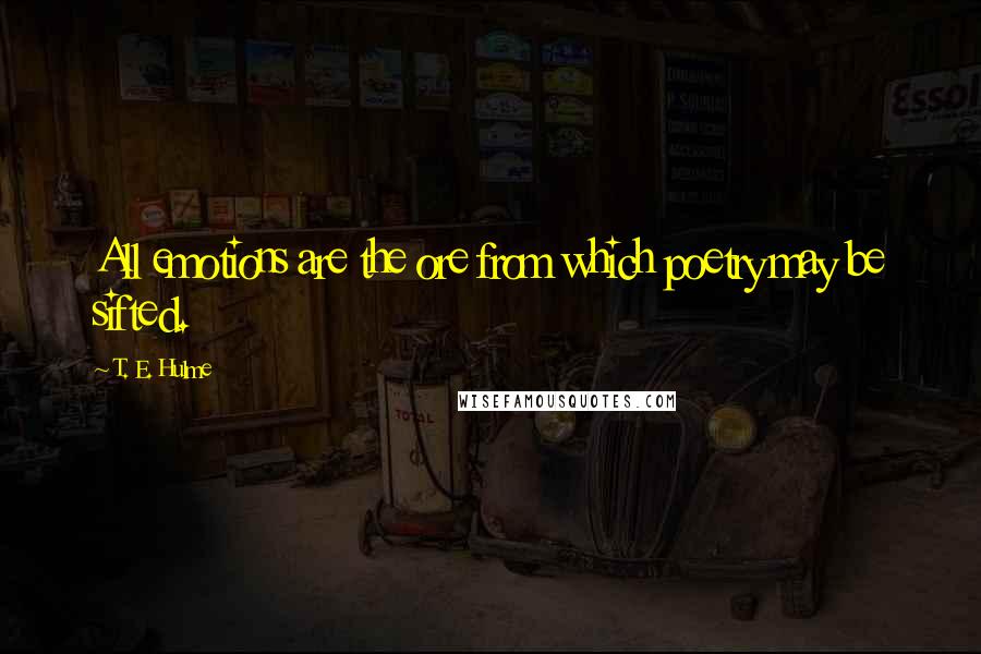 T. E. Hulme Quotes: All emotions are the ore from which poetry may be sifted.