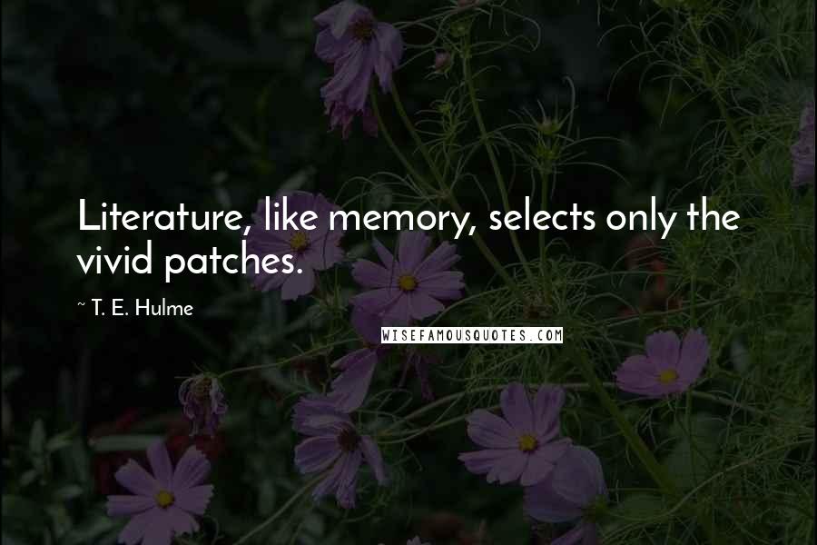 T. E. Hulme Quotes: Literature, like memory, selects only the vivid patches.