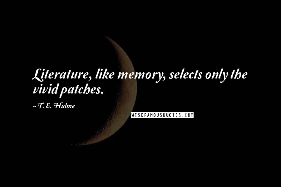 T. E. Hulme Quotes: Literature, like memory, selects only the vivid patches.