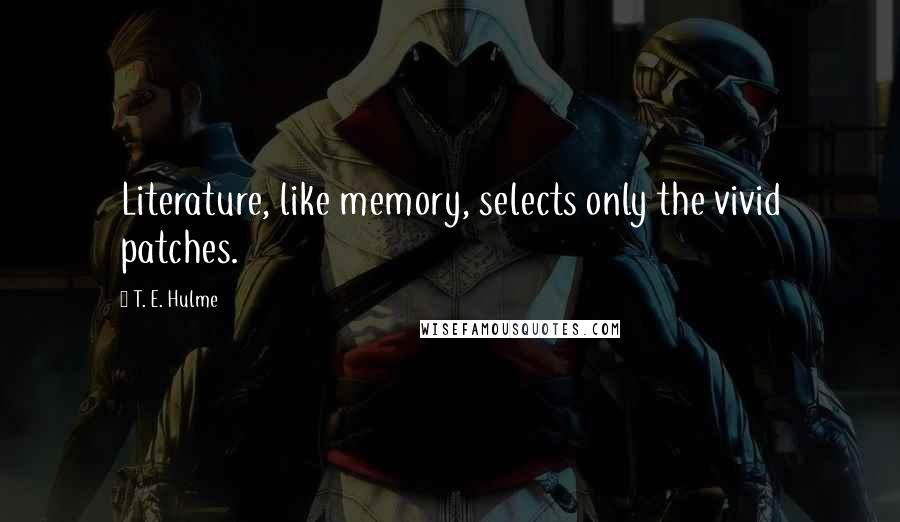 T. E. Hulme Quotes: Literature, like memory, selects only the vivid patches.