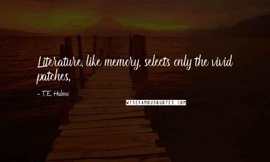 T. E. Hulme Quotes: Literature, like memory, selects only the vivid patches.