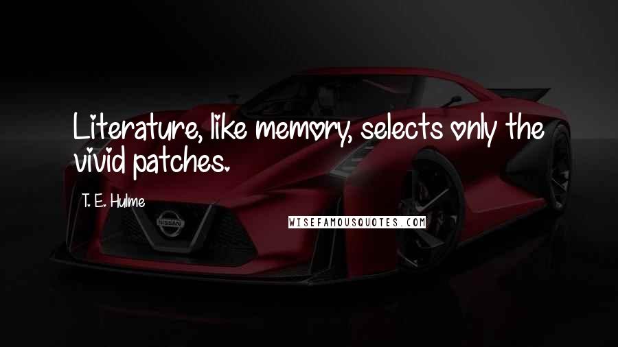 T. E. Hulme Quotes: Literature, like memory, selects only the vivid patches.