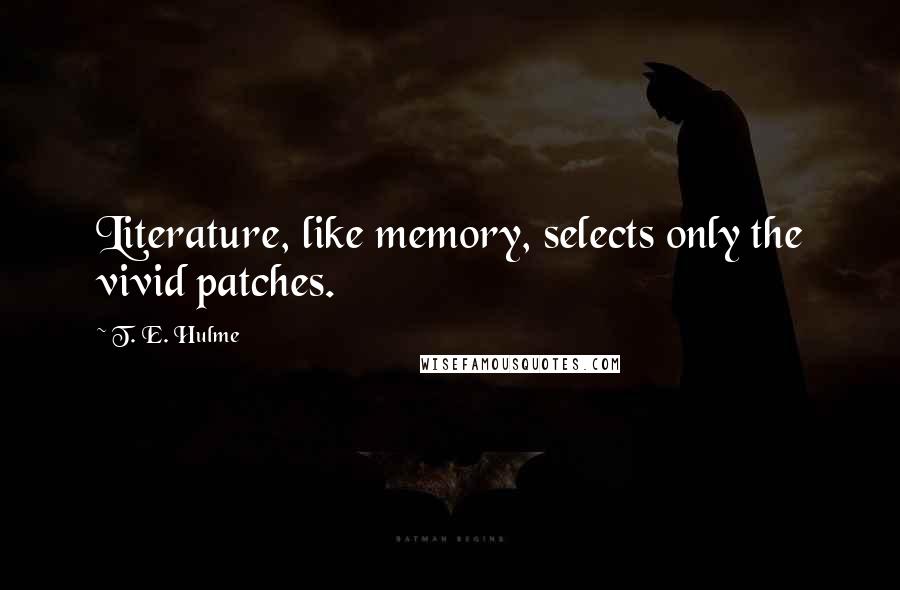 T. E. Hulme Quotes: Literature, like memory, selects only the vivid patches.