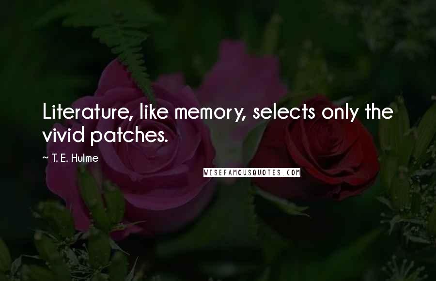 T. E. Hulme Quotes: Literature, like memory, selects only the vivid patches.