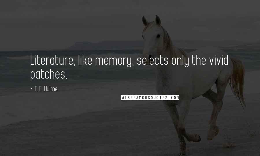 T. E. Hulme Quotes: Literature, like memory, selects only the vivid patches.