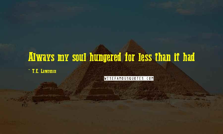 T.E. Lawrence Quotes: Always my soul hungered for less than it had