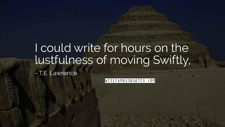 T.E. Lawrence Quotes: I could write for hours on the lustfulness of moving Swiftly,