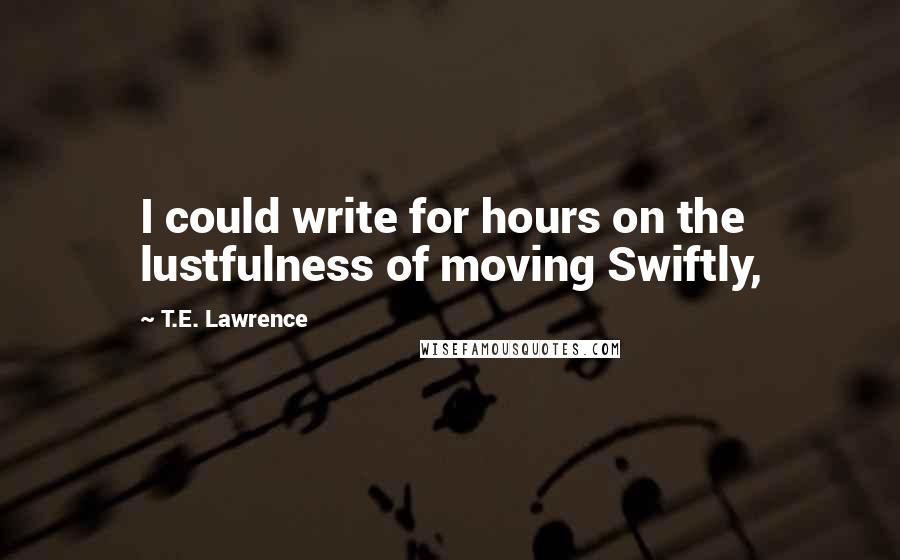 T.E. Lawrence Quotes: I could write for hours on the lustfulness of moving Swiftly,