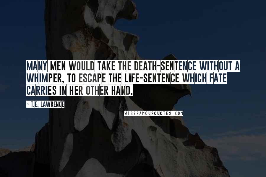 T.E. Lawrence Quotes: Many men would take the death-sentence without a whimper, to escape the life-sentence which fate carries in her other hand.