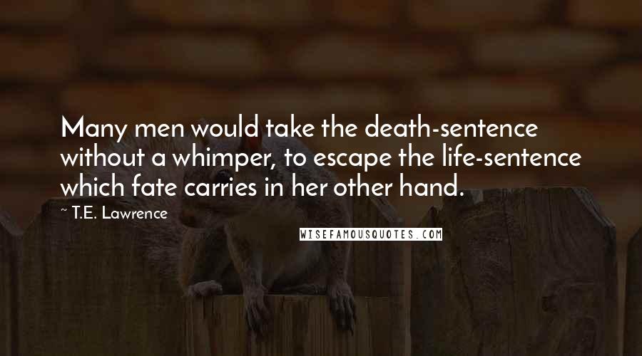 T.E. Lawrence Quotes: Many men would take the death-sentence without a whimper, to escape the life-sentence which fate carries in her other hand.