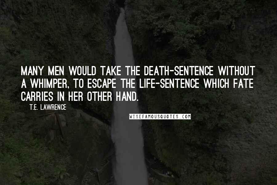 T.E. Lawrence Quotes: Many men would take the death-sentence without a whimper, to escape the life-sentence which fate carries in her other hand.