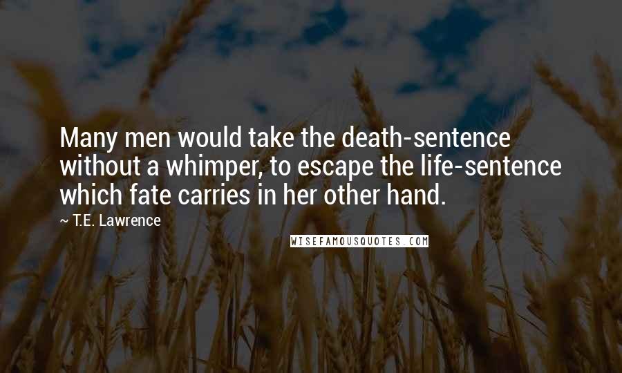 T.E. Lawrence Quotes: Many men would take the death-sentence without a whimper, to escape the life-sentence which fate carries in her other hand.