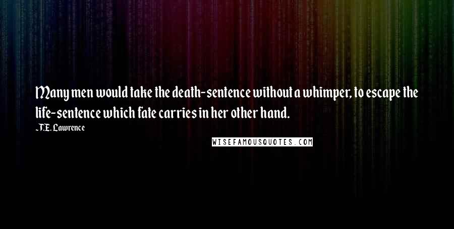 T.E. Lawrence Quotes: Many men would take the death-sentence without a whimper, to escape the life-sentence which fate carries in her other hand.