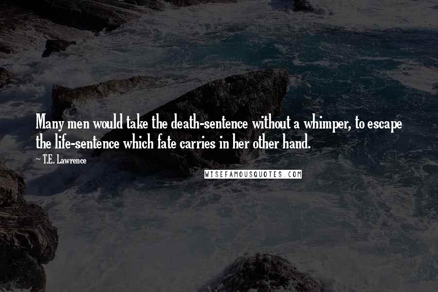 T.E. Lawrence Quotes: Many men would take the death-sentence without a whimper, to escape the life-sentence which fate carries in her other hand.