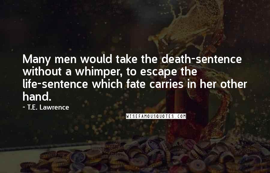 T.E. Lawrence Quotes: Many men would take the death-sentence without a whimper, to escape the life-sentence which fate carries in her other hand.