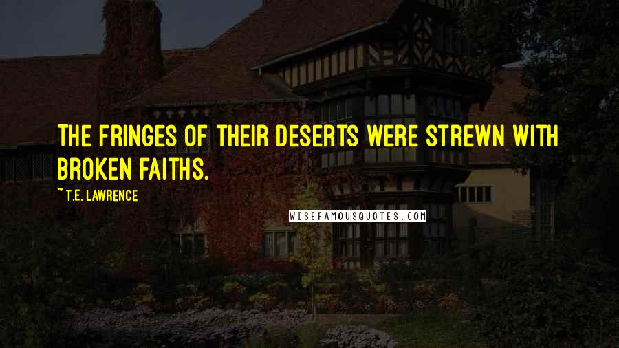 T.E. Lawrence Quotes: The fringes of their deserts were strewn with broken faiths.
