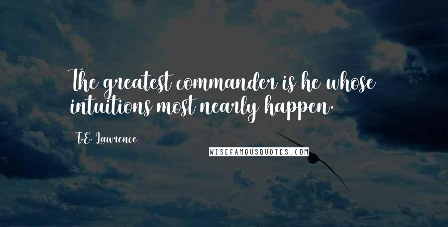 T.E. Lawrence Quotes: The greatest commander is he whose intuitions most nearly happen.