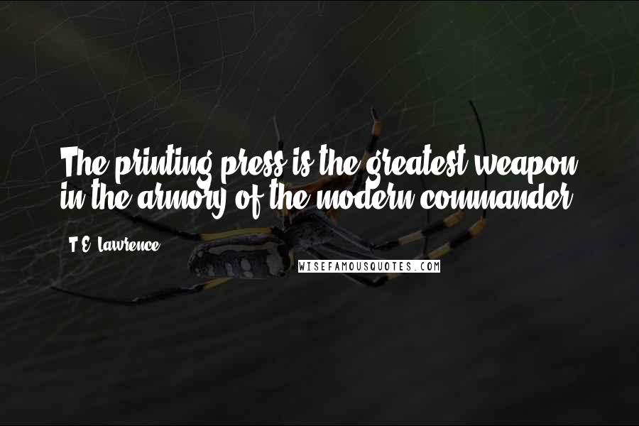 T.E. Lawrence Quotes: The printing press is the greatest weapon in the armory of the modern commander.