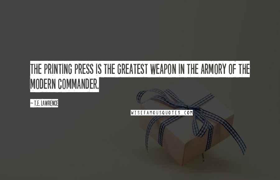 T.E. Lawrence Quotes: The printing press is the greatest weapon in the armory of the modern commander.