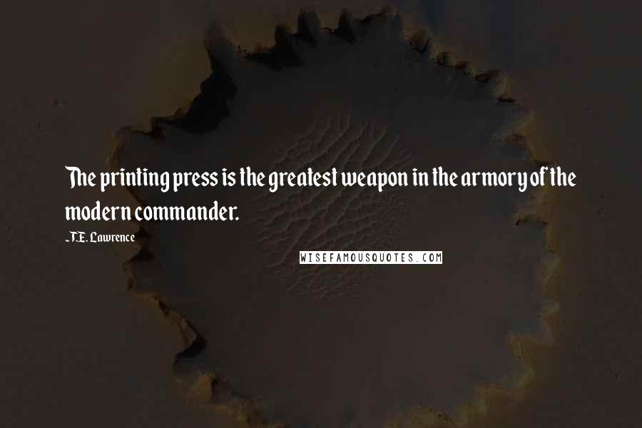 T.E. Lawrence Quotes: The printing press is the greatest weapon in the armory of the modern commander.