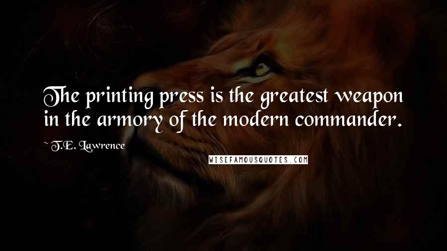 T.E. Lawrence Quotes: The printing press is the greatest weapon in the armory of the modern commander.