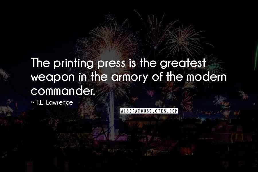 T.E. Lawrence Quotes: The printing press is the greatest weapon in the armory of the modern commander.