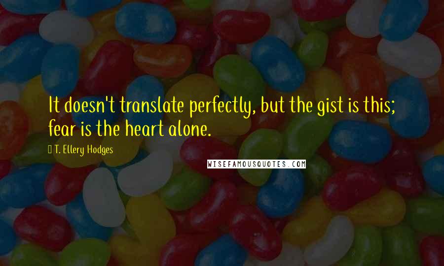 T. Ellery Hodges Quotes: It doesn't translate perfectly, but the gist is this; fear is the heart alone.