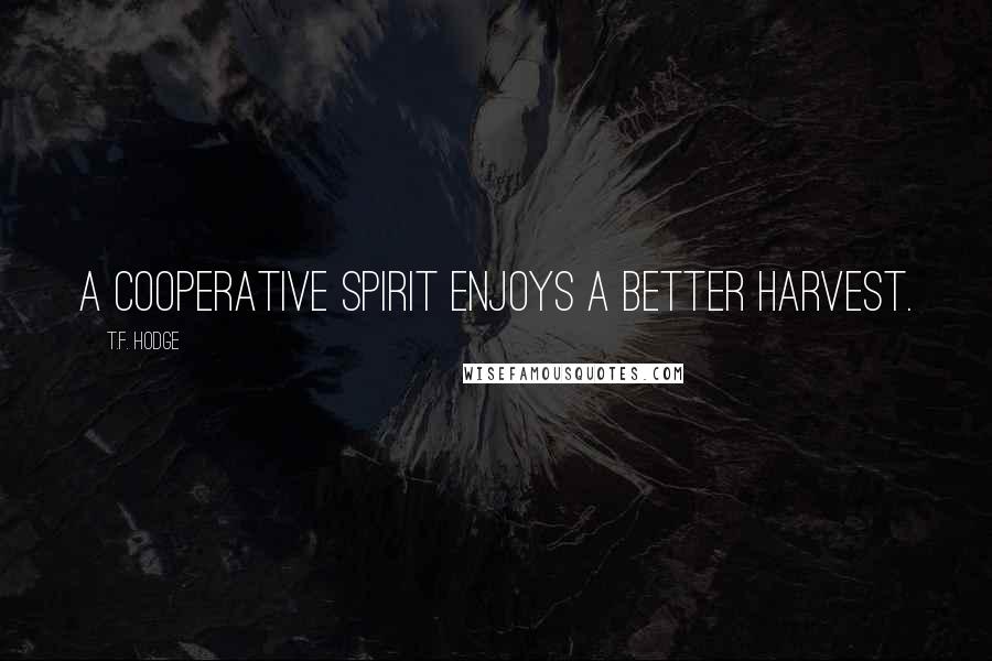 T.F. Hodge Quotes: A cooperative spirit enjoys a better harvest.