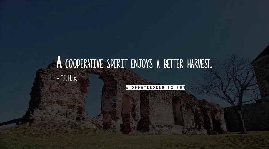 T.F. Hodge Quotes: A cooperative spirit enjoys a better harvest.