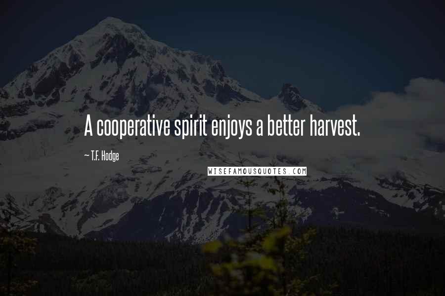 T.F. Hodge Quotes: A cooperative spirit enjoys a better harvest.