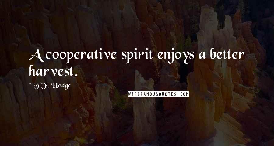 T.F. Hodge Quotes: A cooperative spirit enjoys a better harvest.