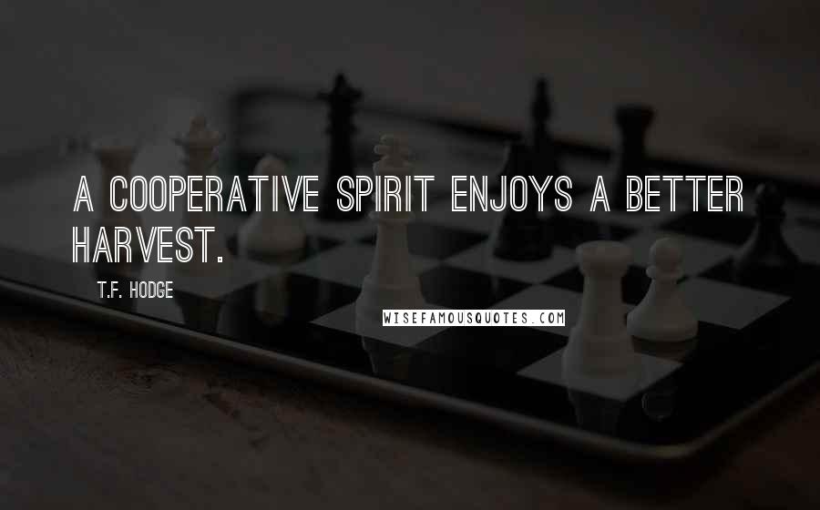 T.F. Hodge Quotes: A cooperative spirit enjoys a better harvest.