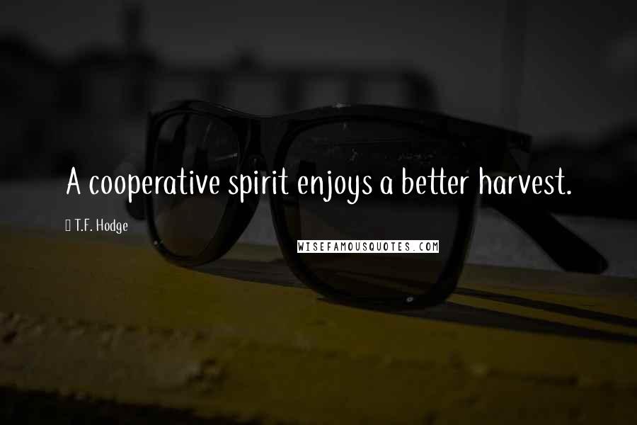 T.F. Hodge Quotes: A cooperative spirit enjoys a better harvest.