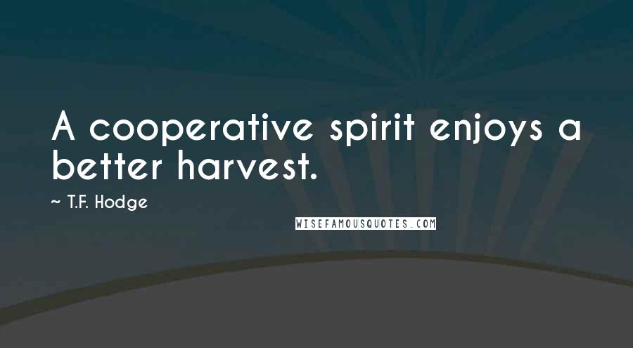 T.F. Hodge Quotes: A cooperative spirit enjoys a better harvest.
