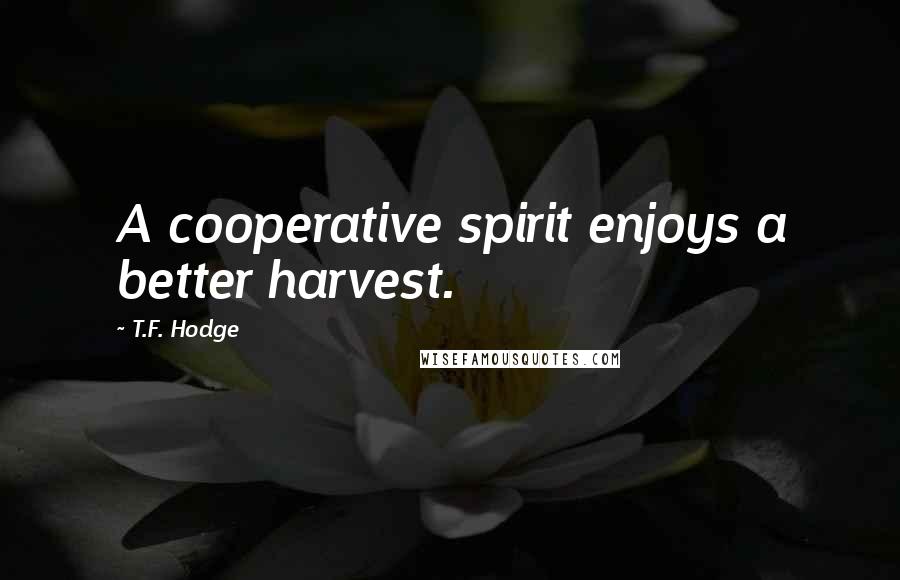 T.F. Hodge Quotes: A cooperative spirit enjoys a better harvest.