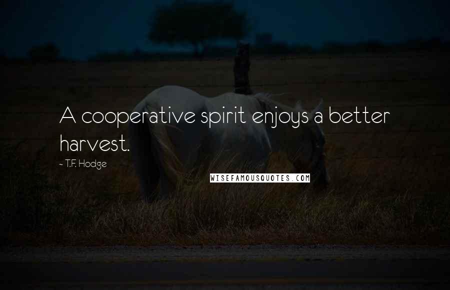 T.F. Hodge Quotes: A cooperative spirit enjoys a better harvest.