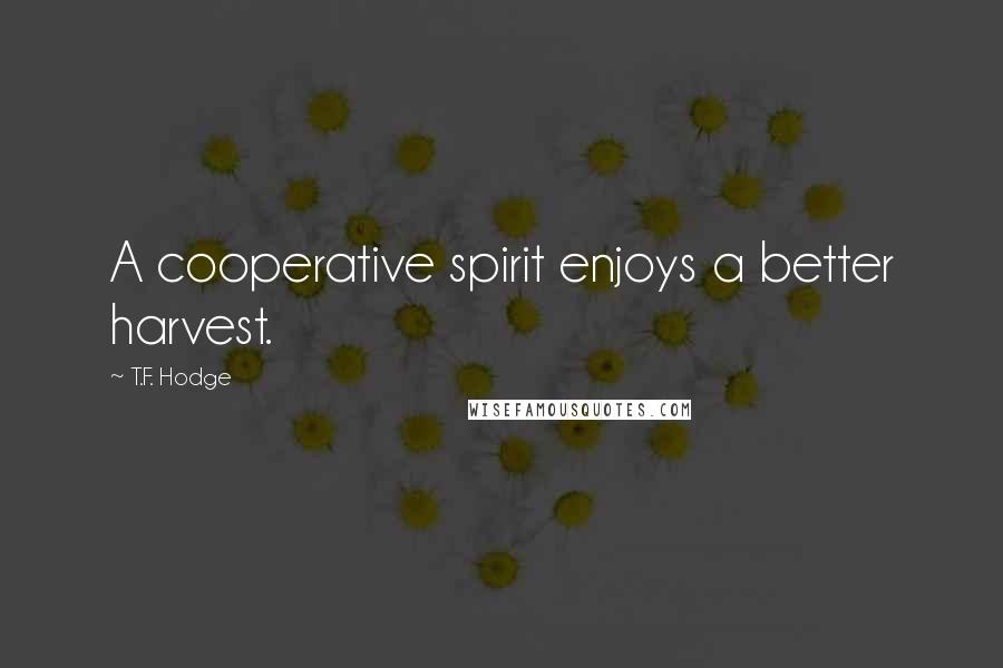 T.F. Hodge Quotes: A cooperative spirit enjoys a better harvest.