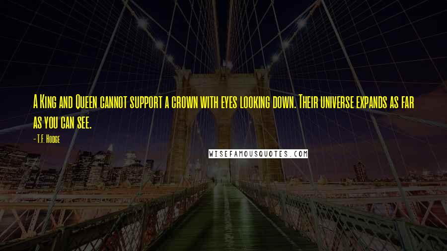 T.F. Hodge Quotes: A King and Queen cannot support a crown with eyes looking down. Their universe expands as far as you can see.