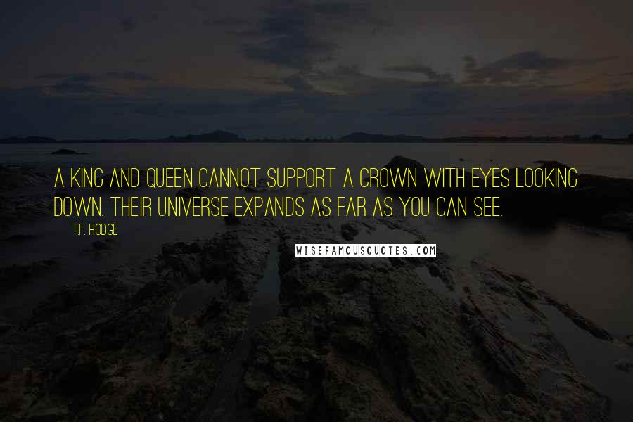 T.F. Hodge Quotes: A King and Queen cannot support a crown with eyes looking down. Their universe expands as far as you can see.