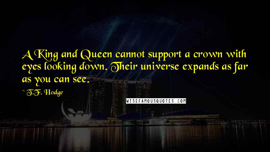 T.F. Hodge Quotes: A King and Queen cannot support a crown with eyes looking down. Their universe expands as far as you can see.