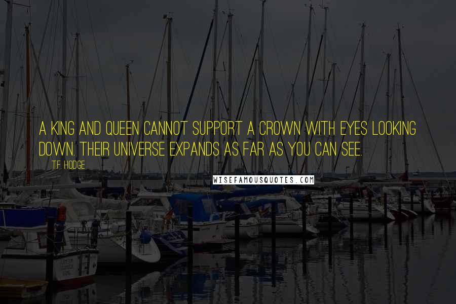 T.F. Hodge Quotes: A King and Queen cannot support a crown with eyes looking down. Their universe expands as far as you can see.