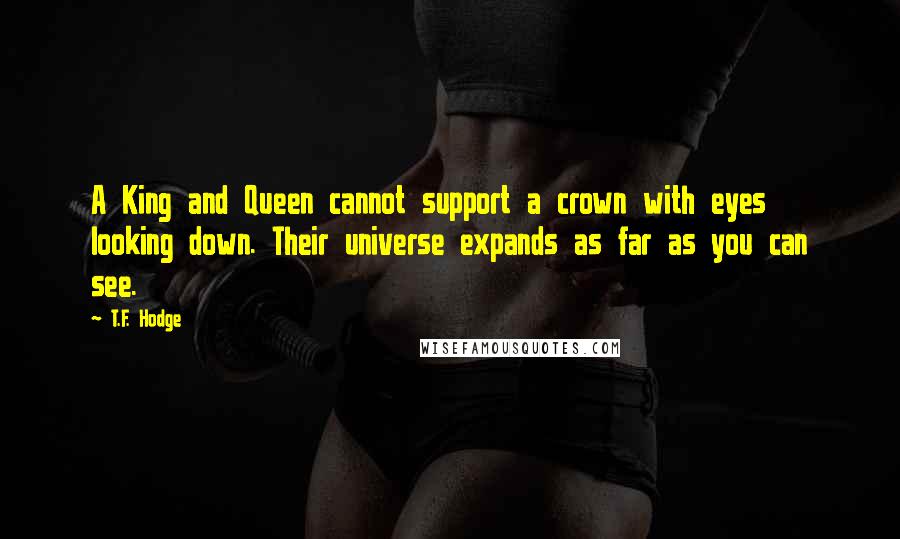 T.F. Hodge Quotes: A King and Queen cannot support a crown with eyes looking down. Their universe expands as far as you can see.