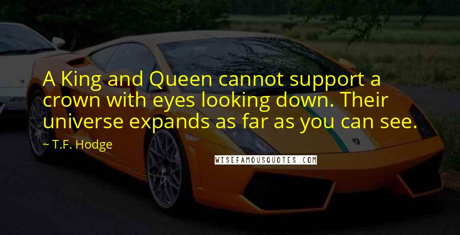 T.F. Hodge Quotes: A King and Queen cannot support a crown with eyes looking down. Their universe expands as far as you can see.