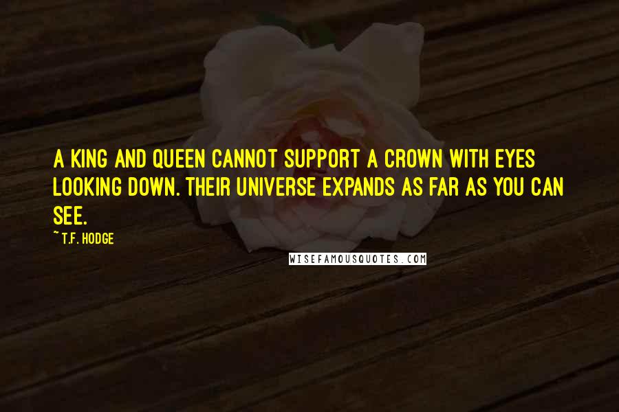 T.F. Hodge Quotes: A King and Queen cannot support a crown with eyes looking down. Their universe expands as far as you can see.