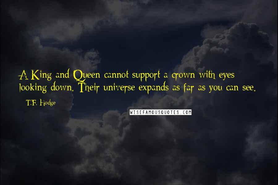 T.F. Hodge Quotes: A King and Queen cannot support a crown with eyes looking down. Their universe expands as far as you can see.