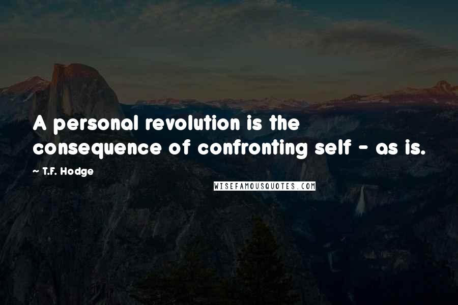 T.F. Hodge Quotes: A personal revolution is the consequence of confronting self - as is.