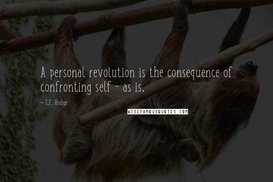 T.F. Hodge Quotes: A personal revolution is the consequence of confronting self - as is.