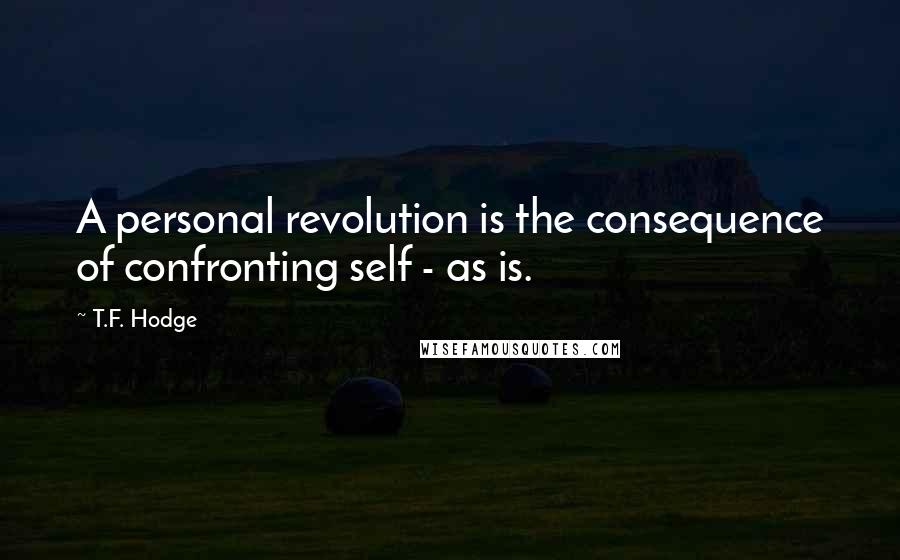 T.F. Hodge Quotes: A personal revolution is the consequence of confronting self - as is.