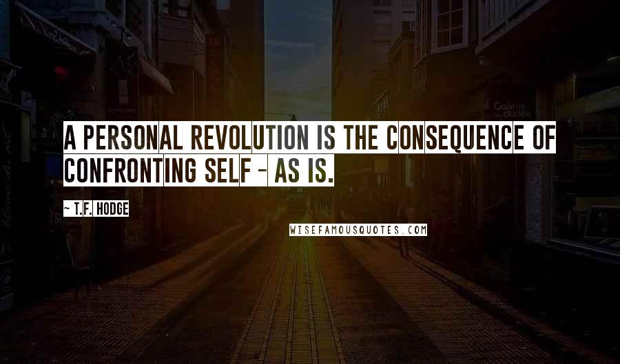 T.F. Hodge Quotes: A personal revolution is the consequence of confronting self - as is.